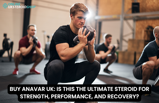 BUY ANAVAR UK: IS THIS THE ULTIMATE STEROID FOR STRENGTH, PERFORMANCE, AND RECOVERY?